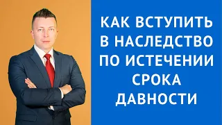 Вступление в наследство после срока давности - Адвокат по наследству Москва