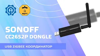 USB Zigbee координатор Sonoff CC2652P ZBDongle-P - обзор и тестирование с zigbee2mqtt