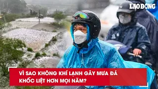 Vì sao không khí lạnh gây mưa đá khốc liệt hơn mọi năm?| Báo Lao Động