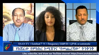 ESAN TV የከሸፈው የምክክር ኮሚሽንና “የመጨረሻው” ትንቅንቅ | Mon 27 May 2024