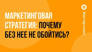 Мастер-класс: «Маркетинговая стратегия: почему без нее не обойтись?»