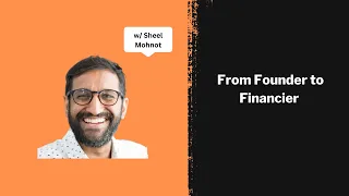 From Founder to Financier Ft Sheel Mohnot