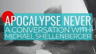 Apocalypse Never: A Conversation with Michael Shellenberger