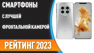 ТОП—7. 👍Смартфоны с лучшей фронтальной камерой. Рейтинг 2023 года!