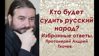 Кто будет судить русский народ? Избранные ответы. Протоиерей Андрей Ткачев.