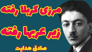 صادق هدایت | دیگر روضه خوانی کردن و ننه من غریبم درآوردن بکلی بیجاست ( آب از سرچشه گل است )