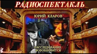ЮРИЙ КЛАРОВ - "РАССЛЕДОВАНИЕ ВОЗОБНОВИТЬСЯ"- РАДИОСПЕКТАКЛЬ