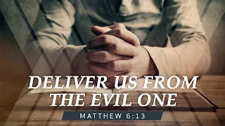 ''Deliver Us From The Evil One'' Mathew 6:13