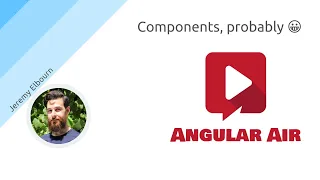 AngularAir - Components, probably 😀 with Jeremy Elbourn