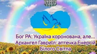 Бог РА: Україна коронована, але... Архангел Гавриїл: аптечка Енергій Білого Світла