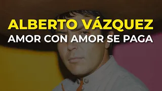 Alberto Vázquez - Amor con Amor Se Paga (Audio Oficial)