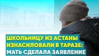 Школьницу из Астаны изнасиловали в Таразе: мать сделала заявление