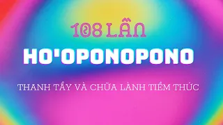 108 lần Ho'oponopono - Thanh tẩy và chữa lành tiềm thức