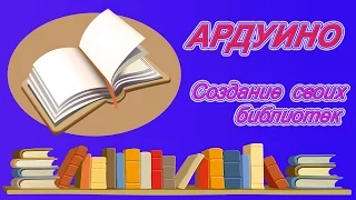 Создание собственных библиотек. (Как реализовать на Ардуино).