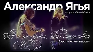 Александр Ягья — А я-то думал, Вы счастливая (акустическая версия, LIVE, 2007)