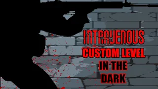 INTRAVENOUS - Custom Level #4: IN THE DARK