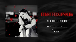 Юлия Проскурякова - Я не могу без тебя | Аудио