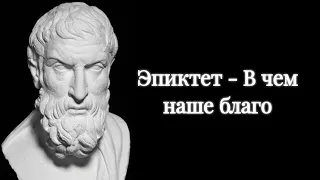 Эпиктет - В чём наше благо