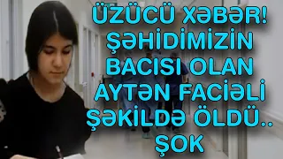 ÜZÜCÜ XƏBƏR! ŞƏHİDİMİZİN BACISI OLAN AYTƏN FACİƏLİ ŞƏKİLDƏ ÖLDÜ.. ŞOK