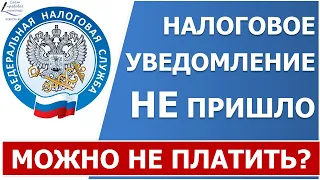 Налоговое уведомление не пришло. Могу не платить налог!?