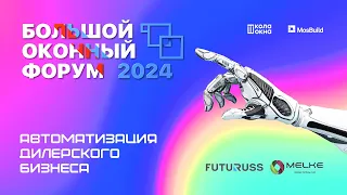 БОЛЬШОЙ ОКОННЫЙ ФОРУМ 2024. АВТОМАТИЗАЦИЯ ДИЛЕРСКОГО БИЗНЕСА