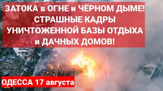 Одесса ЗАТОКА в ОГНЕ и ЧЁРНОМ ДЫМЕ! СТРАШНЫЕ КАДРЫ УНИЧТОЖЕННОЙ БАЗЫ ОТДЫХА и ДАЧНЫХ ДОМОВ!