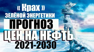 Прогноз цен на нефть на 2021-2030. Правда о зелёной энергетике. Будет ли рост нефти до $100 ?