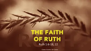 THE FAITH OF RUTH Ruth 1:6-18; 22