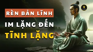 Rèn BẢN LĨNH từ IM LẶNG đến TĨNH LẶNG | Cổ nhân dạy giúp bạn SỐNG KHÔN | Tríết lý cuộc sống