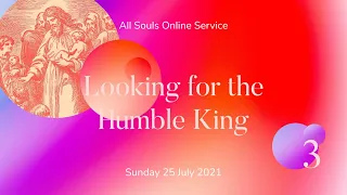 Sunday Service: "3: Looking for the Humble King" (Sunday 25 July 2021)