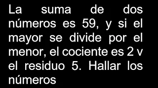 La suma de dos números es 59 y si el mayor se divide por el menor el cociente es 2 y el residuo 5