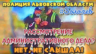 ПОЛИЦИЯ ЛЬВОВСКОЙ ОБЛАСТИ. РАССМОТРЕНИЕ АДМИНИСТРАТИВНОГО ДЕЛА? НЕТ НЕ СЛЫШАЛ!!! ЗОЛОЧЕВ.