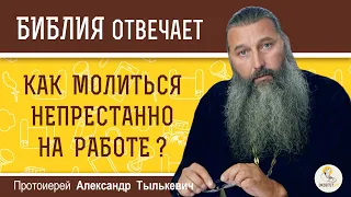 Как МОЛИТЬСЯ НЕПРЕСТАННО, если работа поглощает всё внимание?  Протоиерей Александр Тылькевич