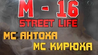 M - 16, МС Антоха & MC Кирюха. Дисс на хейтеров.(street life) (фристайл от MC Кирюхи)