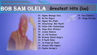 BOB SAM OLELA -  GREATEST HITS COLLECTION || ALBUM || ONE HOUR MIX