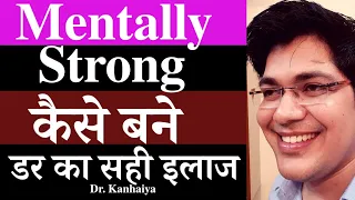 mentally strong कैसे बने, डर का सही इलाज,by:-dr.kanhaiya