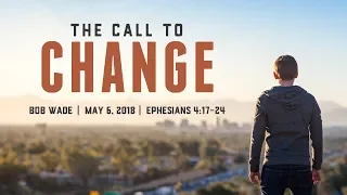 "The Call to Change" - Ephesians 4:17-24 - Bob Wade