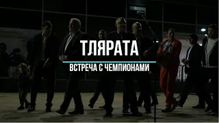 Тлярата | Встреча с чемпионами