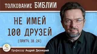 Не имей 100 друзей (Притч. 18:24)  Профессор Андрей Сергеевич Десницкий