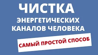 ЧИСТКА ЭНЕРГЕТИЧЕСКИХ КАНАЛОВ ЧЕЛОВЕКА. САМЫЙ ПРОСТОЙ СПОСОБ