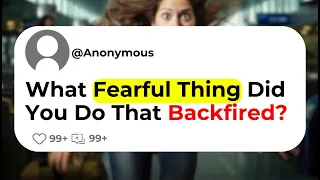 What Fearful Thing Did You Do That Backfired?