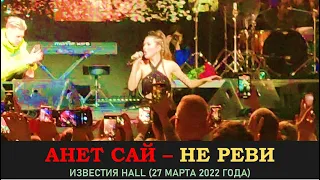 Анет Сай - Не реви. Концерт 27 марта 2022 года в Известии Hall (Music Concert)