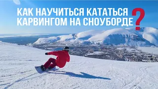 КАК НАУЧИТЬСЯ КАТАТЬСЯ КАРВИНГОМ НА СНОУБОРДЕ?