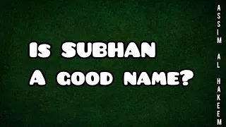 Is Subhan a good name? - Assim al hakeem