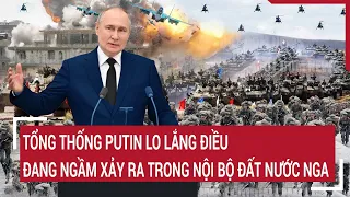 Tin quốc tế: Tổng thống Putin lo lắng điều đang ngầm xảy ra trong nội bộ đất nước Nga