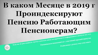 В каком Месяце в 2019 году Проиндексируют Пенсию Работающим Пенсионерам?