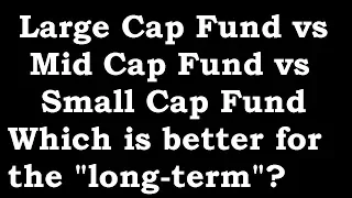 Large Cap vs Mid Cap vs Small Cap Funds: Which is better for the long term?