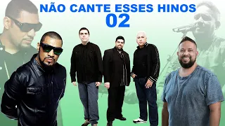 NÃO CANTE ESSES HINOS 02