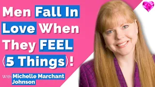 Men Fall In Love When They FEEL (These 5 Things) !  Michelle Marchant Johnson