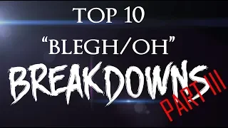 top 10 "blegh/oh" breakdowns part III